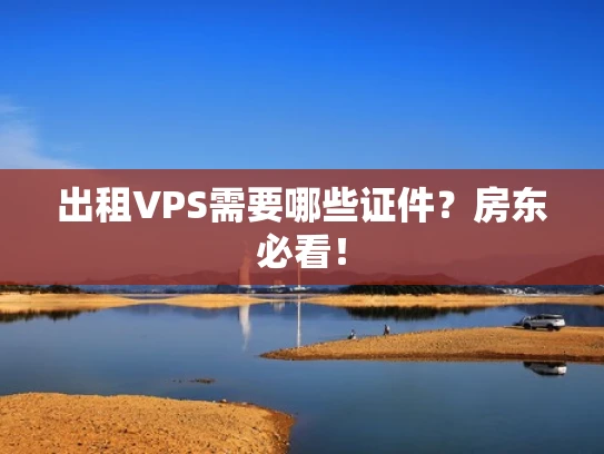 出租VPS需要哪些证件？房东必看！