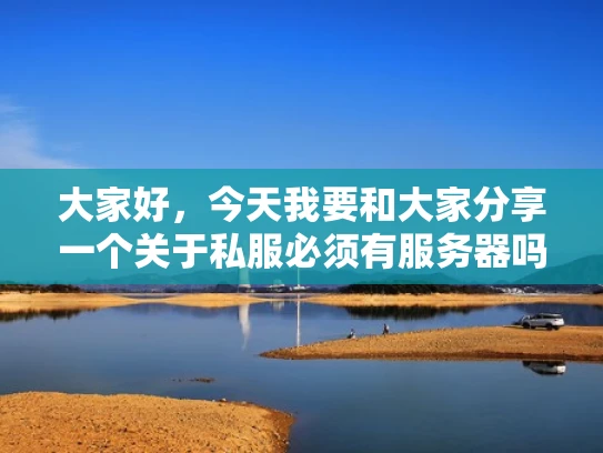 大家好，今天我要和大家分享一个关于私服必须有服务器吗这个问题。这个问题听起来好像很简单，但实际上涉及到很多技术细节和实际应用。让我慢慢带大家理清思路