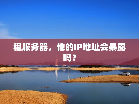 租服务器，他的IP地址会暴露吗？