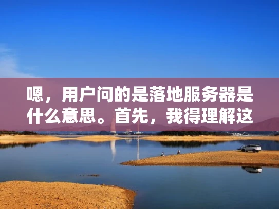 嗯，用户问的是落地服务器是什么意思。首先，我得理解这个术语的背景。服务器这个词在IT领域很常见，但落地这个词可能让一些人不太清楚。我应该先解释服务器是什么，再引出落地的意思