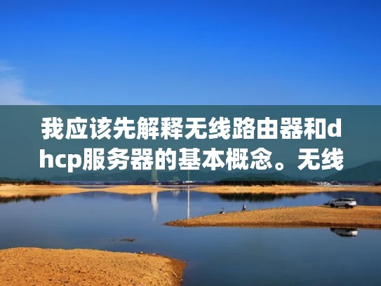 我应该先解释无线路由器和dhcp服务器的基本概念。无线路由器通过无线信号连接到网络，分配IP地址给设备。dhcp服务器负责自动分配IP地址，通常是通过 DHCP服务器来管理网络资源