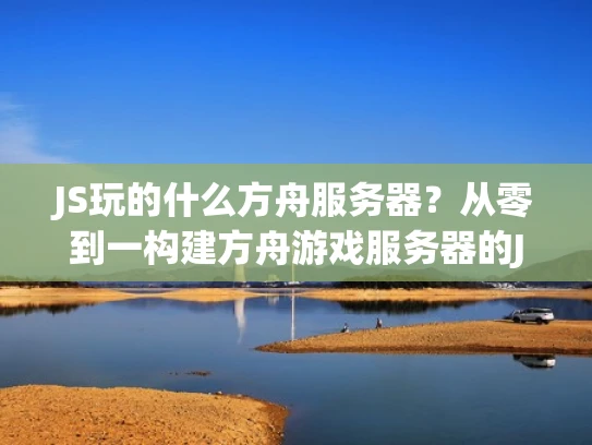 JS玩的什么方舟服务器？从零到一构建方舟游戏服务器的JS探索
