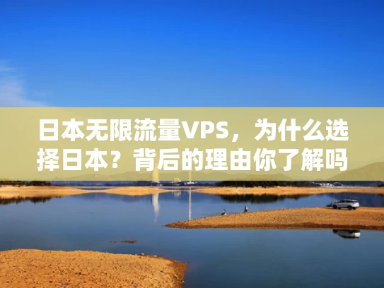 日本无限流量VPS，为什么选择日本？背后的理由你了解吗？