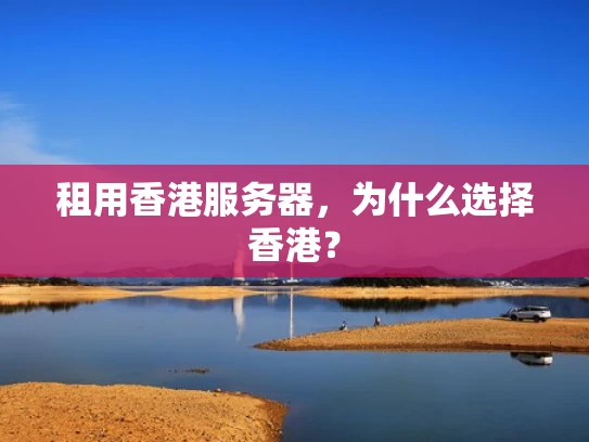 租用香港服务器，为什么选择香港？