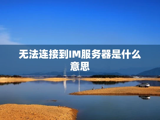 无法连接到IM服务器是什么意思