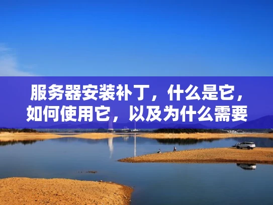 服务器安装补丁，什么是它，如何使用它，以及为什么需要它