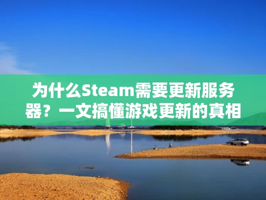 为什么Steam需要更新服务器？一文搞懂游戏更新的真相