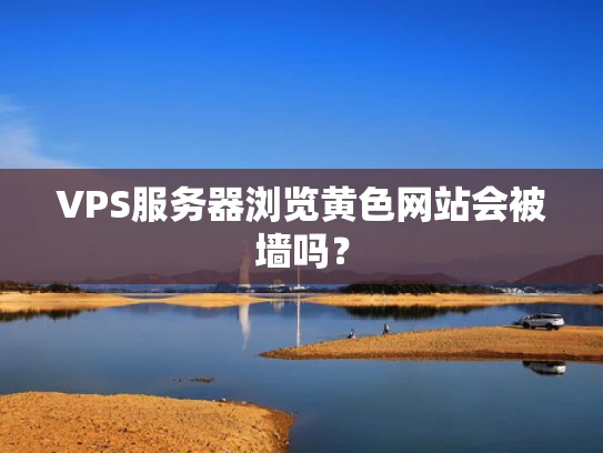 VPS服务器浏览黄色网站会被墙吗？