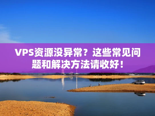 VPS资源没异常？这些常见问题和解决方法请收好！