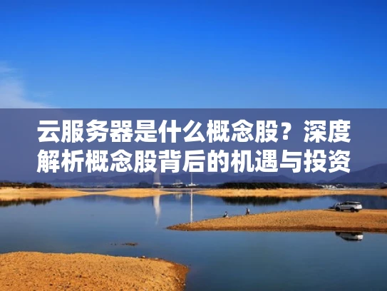 云服务器是什么概念股？深度解析概念股背后的机遇与投资建议