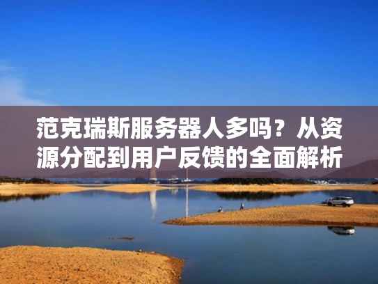 范克瑞斯服务器人多吗？从资源分配到用户反馈的全面解析