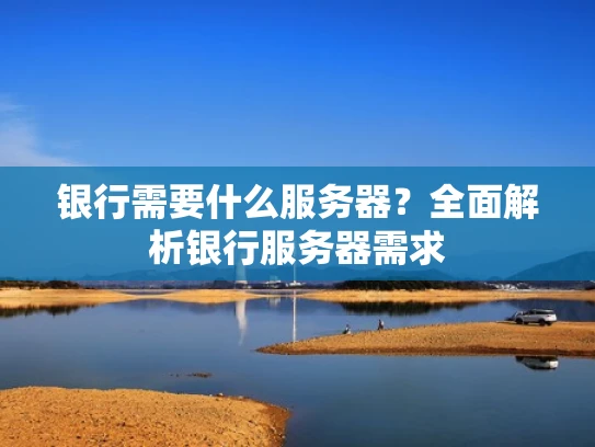 银行需要什么服务器？全面解析银行服务器需求