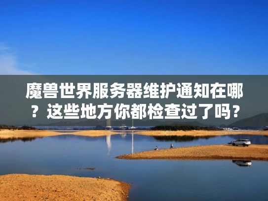 魔兽世界服务器维护通知在哪？这些地方你都检查过了吗？