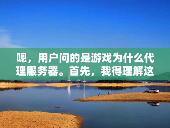 嗯，用户问的是游戏为什么代理服务器。首先，我得理解这个问题。游戏代理服务器是什么？可能用户是刚接触游戏开发或者网络管理的人，不太清楚代理服务器的作用