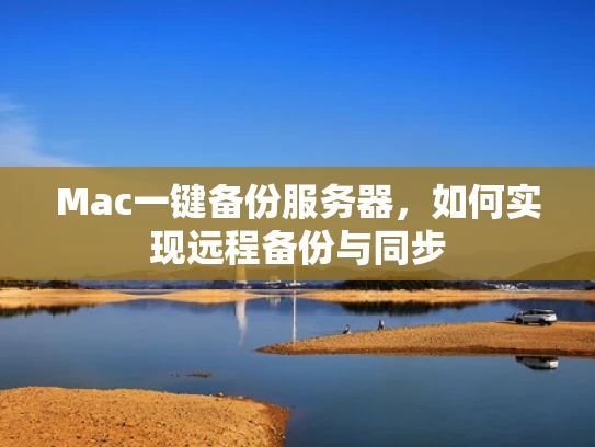 Mac一键备份服务器，如何实现远程备份与同步
