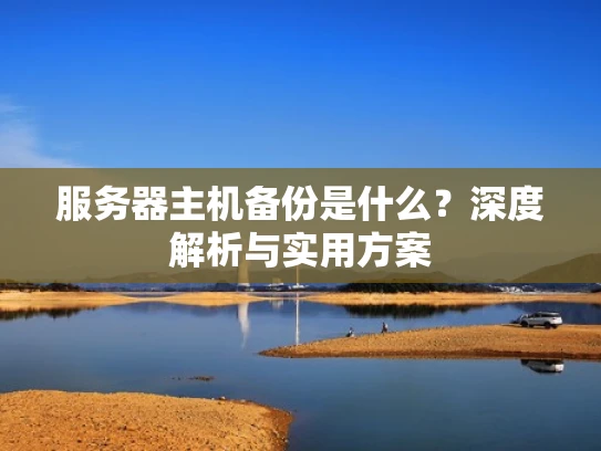 服务器主机备份是什么？深度解析与实用方案