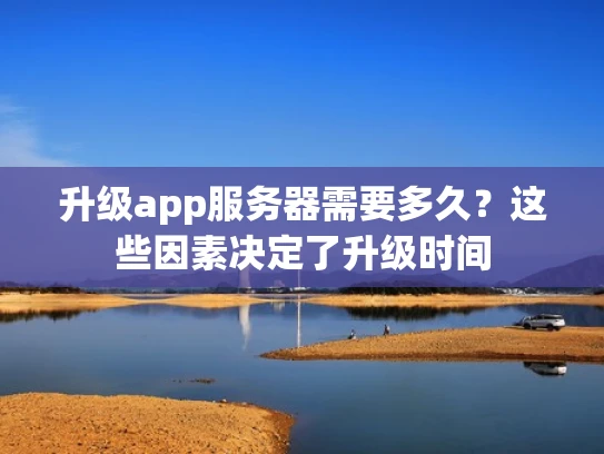 升级app服务器需要多久？这些因素决定了升级时间