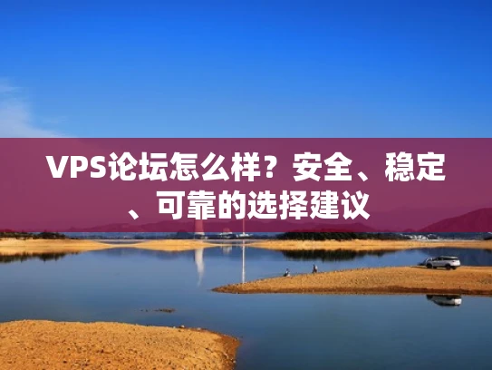 VPS论坛怎么样？安全、稳定、可靠的选择建议