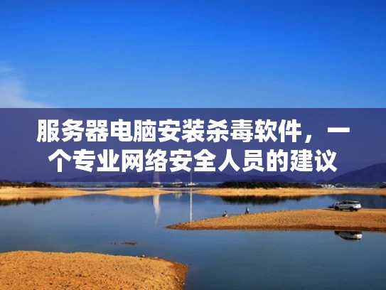 服务器电脑安装杀毒软件，一个专业网络安全人员的建议
