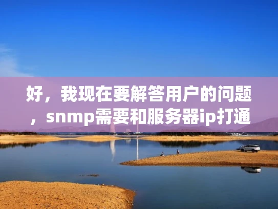 好，我现在要解答用户的问题，snmp需要和服务器ip打通吗。首先，我需要明确用户的问题，可能是在询问SNMP协议是否需要与服务器的IP地址进行通信