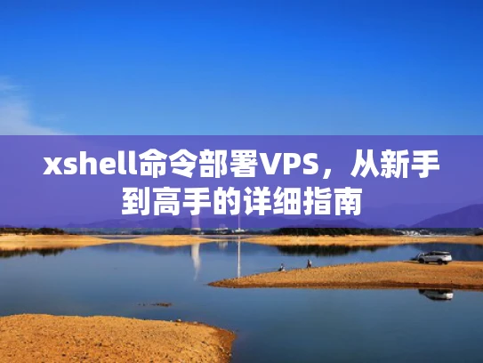 xshell命令部署VPS，从新手到高手的详细指南