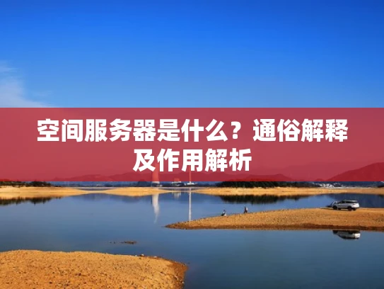 空间服务器是什么？通俗解释及作用解析
