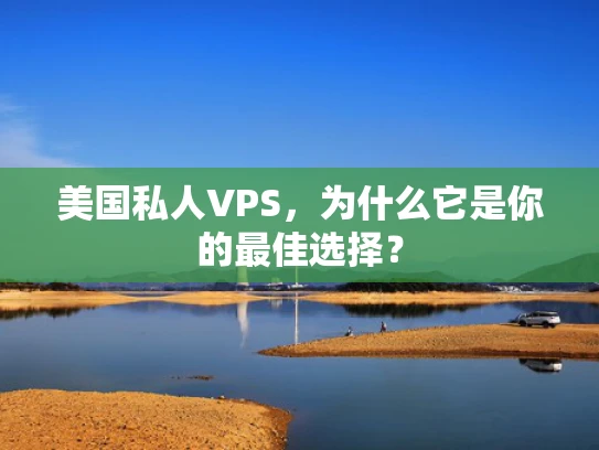 美国私人VPS，为什么它是你的最佳选择？