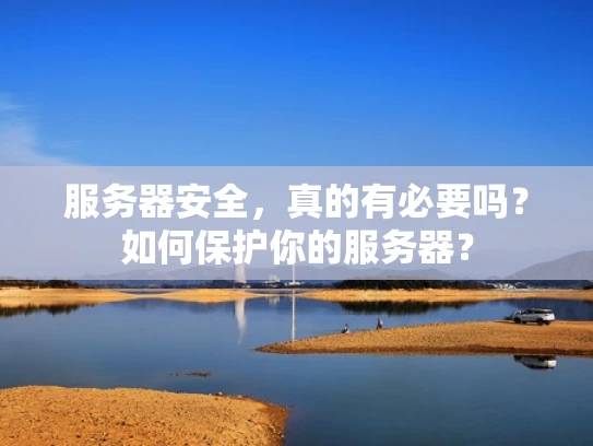 服务器安全，真的有必要吗？如何保护你的服务器？