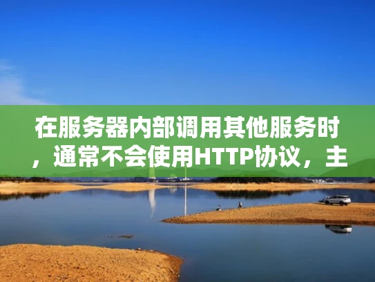 在服务器内部调用其他服务时，通常不会使用HTTP协议，主要原因包括性能优化、内部通信需求和安全性考虑。以下是详细解释