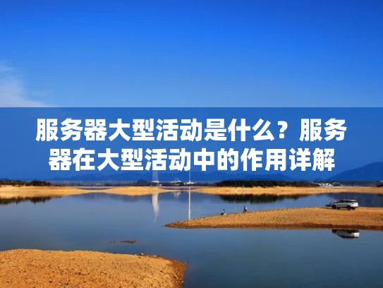 服务器大型活动是什么？服务器在大型活动中的作用详解