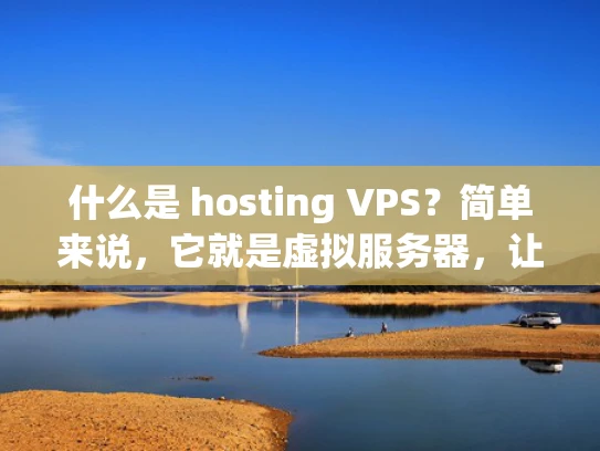 什么是 hosting VPS？简单来说，它就是虚拟服务器，让你轻松拥有自己的网站空间