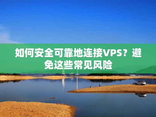 如何安全可靠地连接VPS？避免这些常见风险