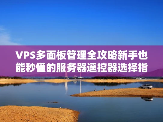 VPS多面板管理全攻略新手也能秒懂的服务器遥控器选择指南