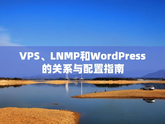 VPS、LNMP和WordPress的关系与配置指南