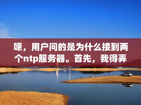 嗯，用户问的是为什么接到两个ntp服务器。首先，我得弄清楚用户的具体情况。可能用户在设置网络时遇到了问题，或者是在某个系统上配置NTP时出现了错误，导致出现了两个NTP服务器