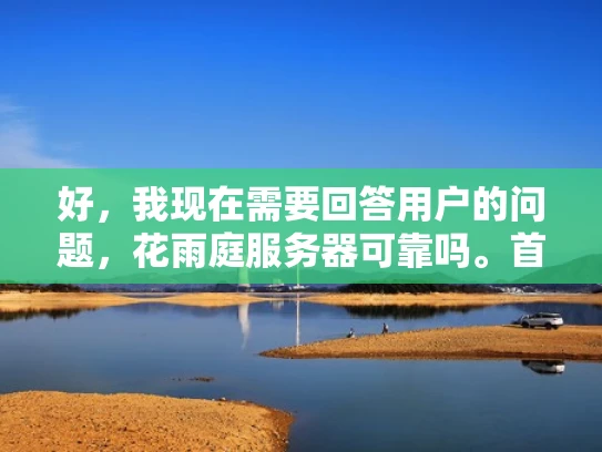 好，我现在需要回答用户的问题，花雨庭服务器可靠吗。首先，我得先了解花雨庭是什么。花雨庭是一家提供服务器租赁和云服务的公司，主要面向开发者和中小型企业。他们的服务包括虚拟机、物理服务器、云存储等