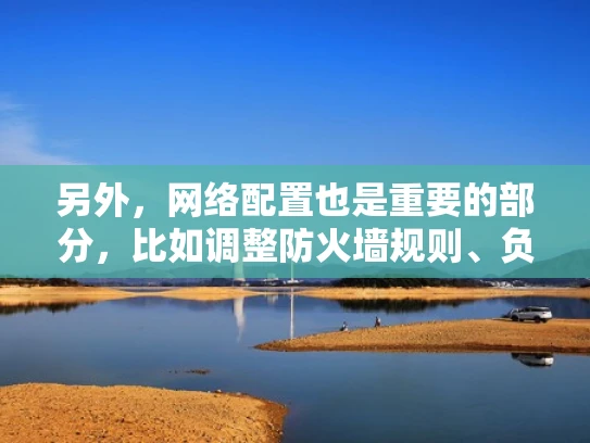 另外，网络配置也是重要的部分，比如调整防火墙规则、负载均衡的设置，这些都是影响服务器性能和安全性的关键因素。还有存储设备的调整，比如更换SSD或扩展存储空间，这也是用户可能关心的