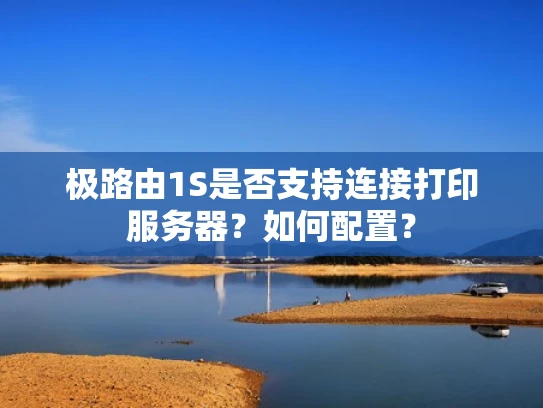 极路由1S是否支持连接打印服务器？如何配置？