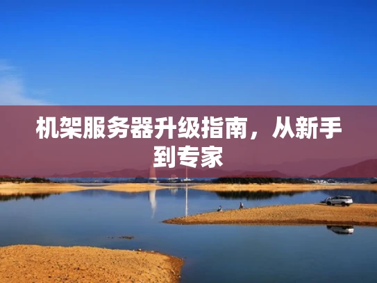 机架服务器升级指南，从新手到专家