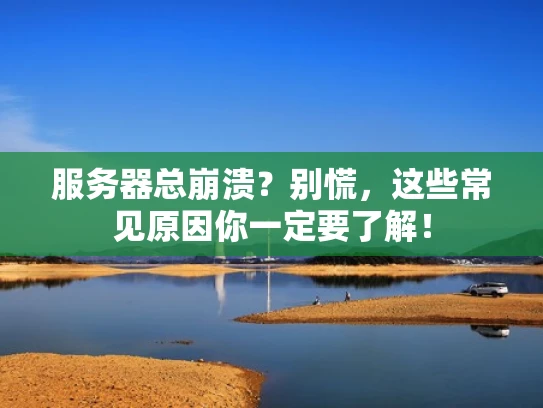 服务器总崩溃？别慌，这些常见原因你一定要了解！