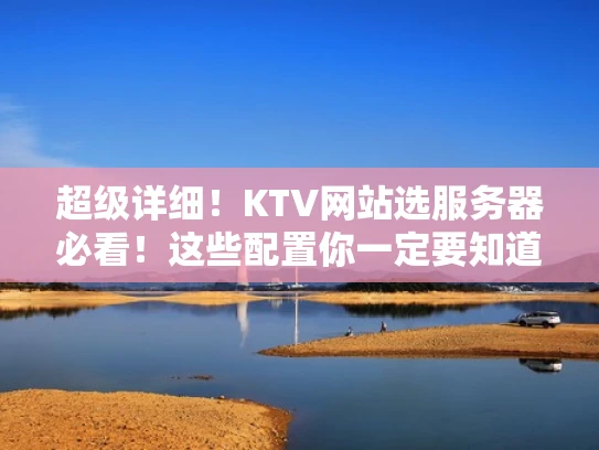 超级详细！KTV网站选服务器必看！这些配置你一定要知道！