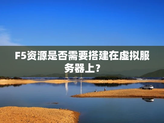 F5资源是否需要搭建在虚拟服务器上？