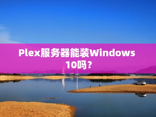 Plex服务器能装Windows 10吗？