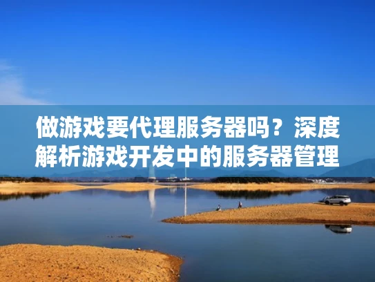 做游戏要代理服务器吗？深度解析游戏开发中的服务器管理