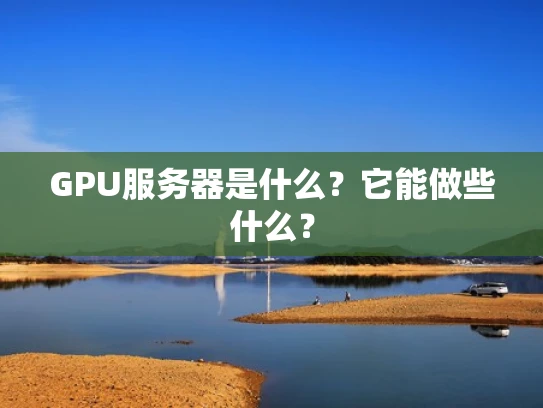 GPU服务器是什么？它能做些什么？
