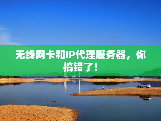 无线网卡和IP代理服务器，你搞错了！