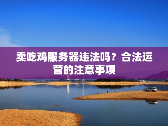 卖吃鸡服务器违法吗？合法运营的注意事项