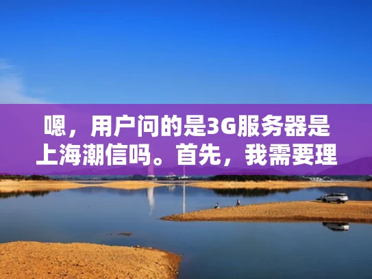 嗯，用户问的是3G服务器是上海潮信吗。首先，我需要理解用户的问题。可能用户对上海潮信这个品牌不太熟悉，或者想确认他们提到的3G服务器是否就是上海潮信的产品