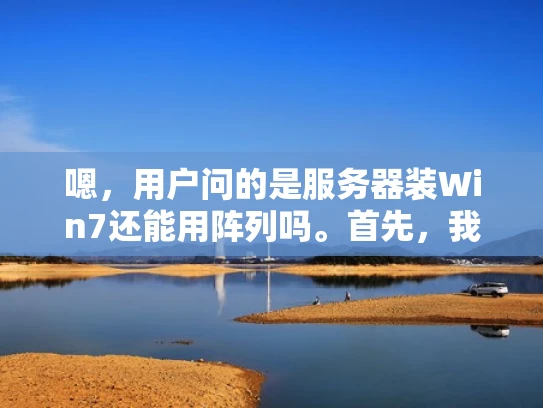 嗯，用户问的是服务器装Win7还能用阵列吗。首先，我得理解一下用户的问题。他可能是在问关于阵列存储或者存储阵列在Windows Server 7上的兼容性问题