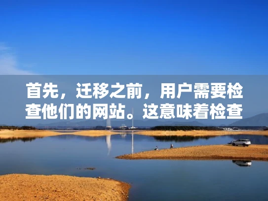 首先，迁移之前，用户需要检查他们的网站。这意味着检查服务器状态、域名是否正确、SSL证书是否有效，还有网站内容是否有问题。这些都是关键，否则迁移后可能出问题